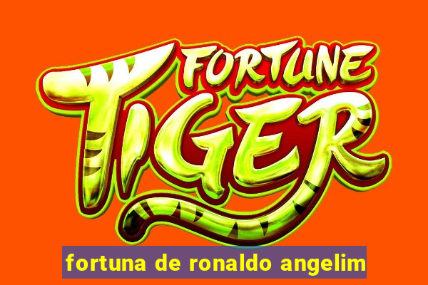 fortuna de ronaldo angelim